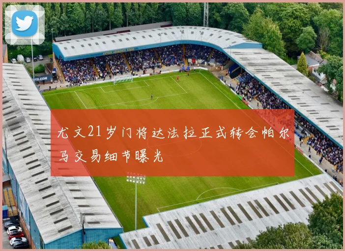 尤文21岁门将达法拉正式转会帕尔马交易细节曝光