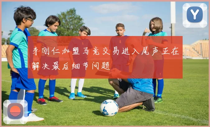 李刚仁加盟马竞交易进入尾声正在解决最后细节问题