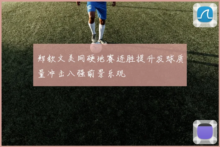 郑钦文美网硬地赛连胜提升发球质量冲击八强前景乐观