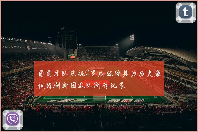 葡萄牙队庆祝C罗成就称其为历史最佳将刷新国家队所有纪录