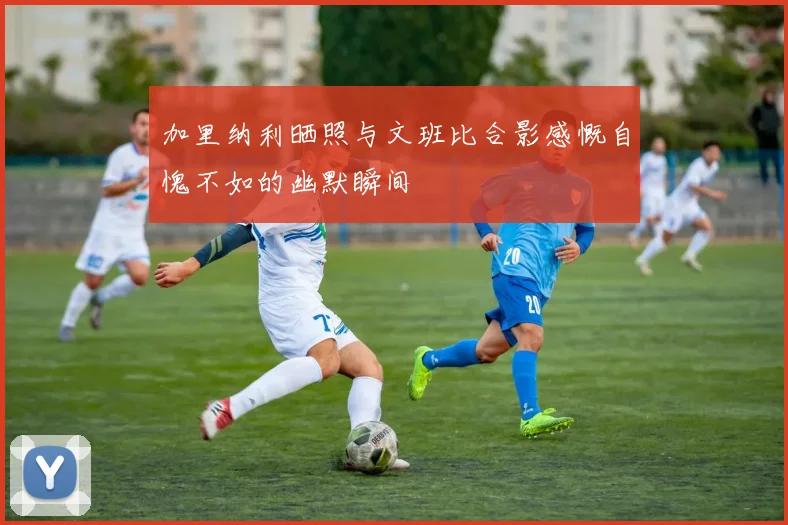加里纳利晒照与文班比合影感慨自愧不如的幽默瞬间