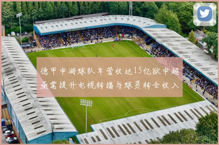 德甲中游球队年营收达15亿欧中超亟需提升电视转播与球员转会收入