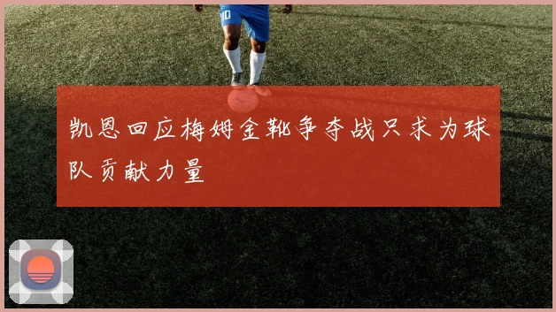 凯恩回应梅姆金靴争夺战只求为球队贡献力量