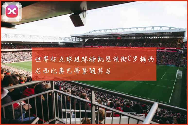 世界杯点球进球榜凯恩领衔C罗梅西尤西比奥巴蒂紧随其后