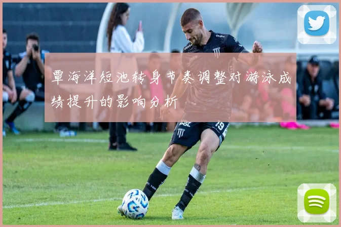 覃海洋短池转身节奏调整对游泳成绩提升的影响分析