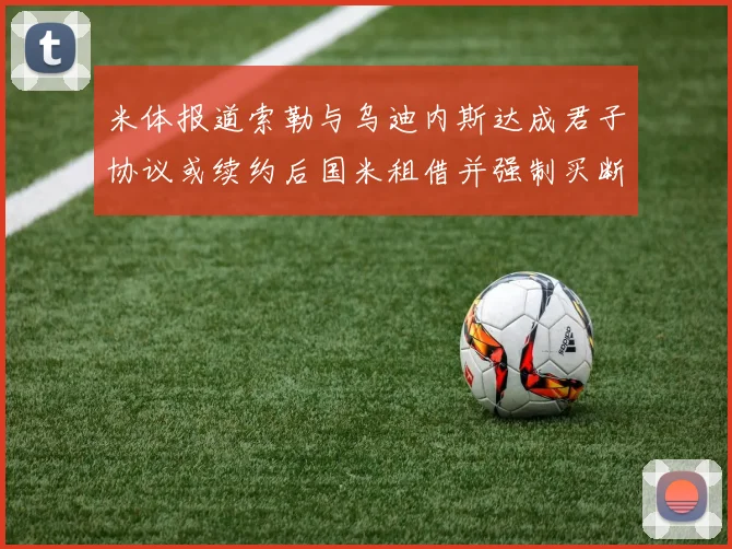 米体报道索勒与乌迪内斯达成君子协议或续约后国米租借并强制买断