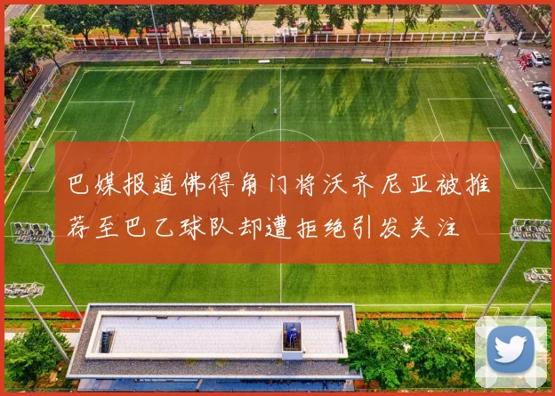 巴媒报道佛得角门将沃齐尼亚被推荐至巴乙球队却遭拒绝引发关注